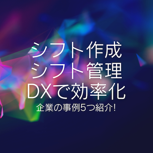 シフト作成・シフト管理をDXで効率化！有名企業のDX事例5選