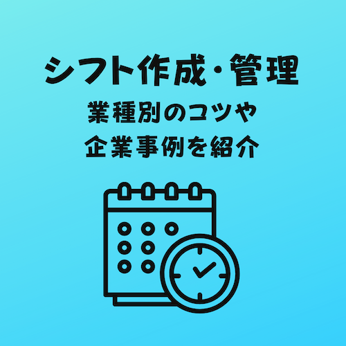 【企業事例あり】シフト管理やシフト表作成のコツを業種別に紹介