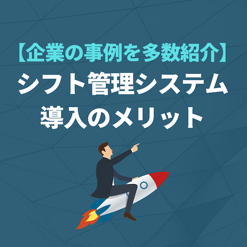【有名企業の事例多数】シフト管理システムを導入するメリットは?よくある悩みや注意点も紹介