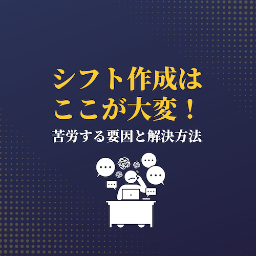 【企業事例あり】シフト作成はここが大変!原因と解決方法