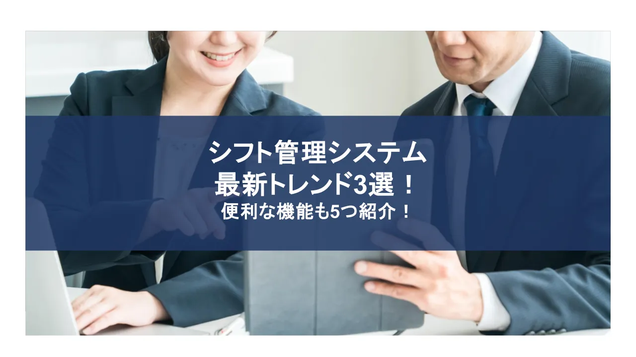 シフト管理システム 最新トレンド3選! 便利な機能も5つ紹介!