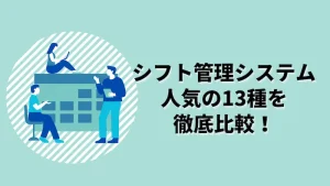 【2025年最新】シフト管理システム全13種を比較！選び方と特徴