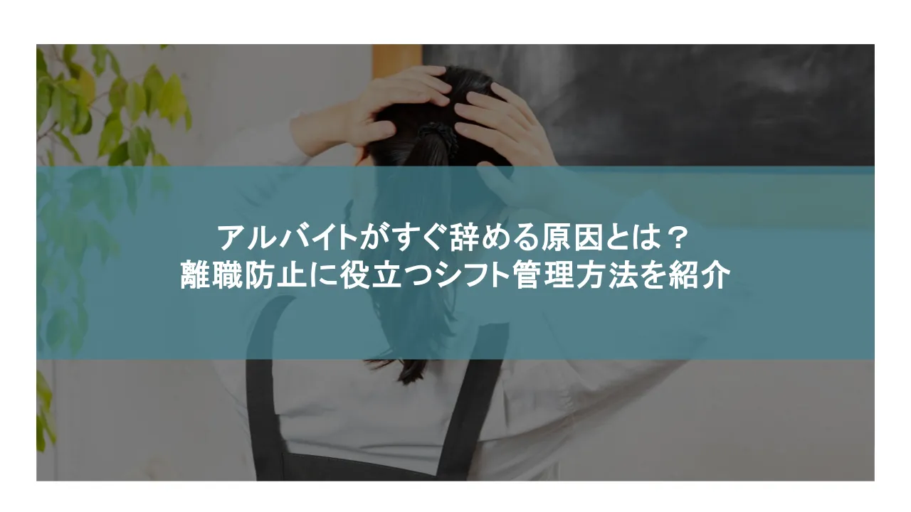 バイトがすぐ辞める原因とは？離職防止に役立つシフト管理方法