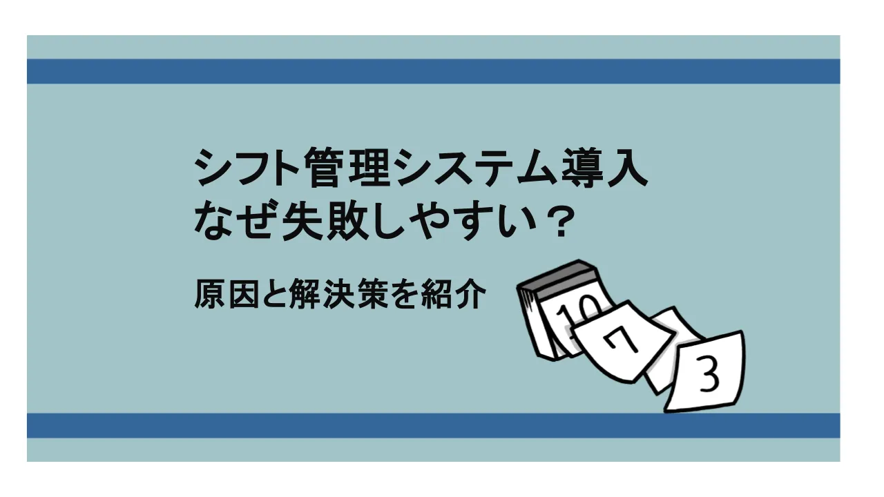シフト管理システム導入はなぜ失敗しやすい?原因と解決策を紹介