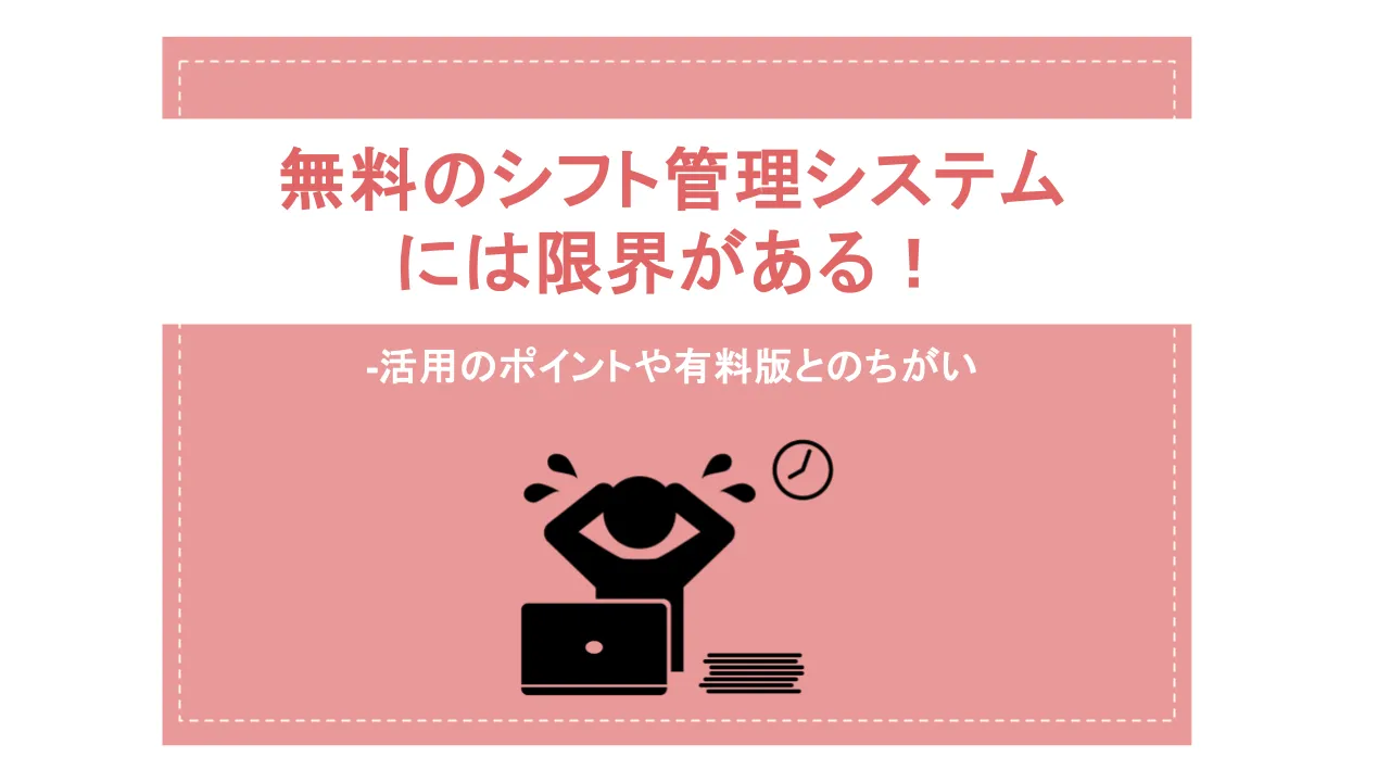 無料のシフト管理システムには限界がある！活用のポイントや有料版とのちがい