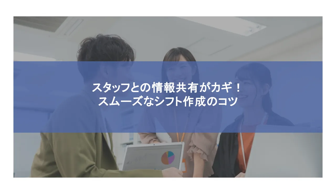 シフト管理はスタッフとの情報共有がカギ！スムーズに進める方法とは