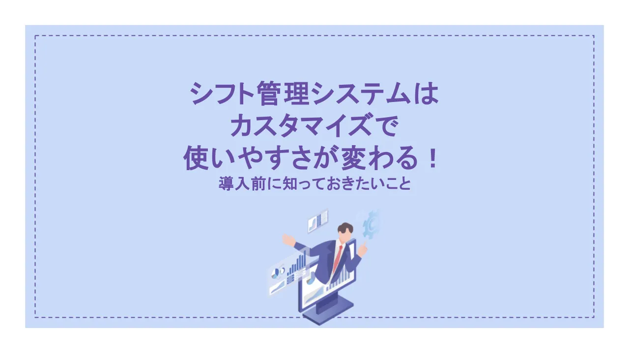 シフト管理システムはカスタマイズで使いやすさが変わる！導入前に知っておきたいこと
