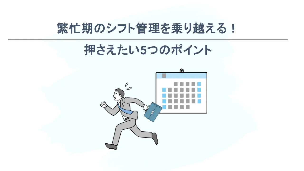 繁忙期のシフト管理を乗り越える！現場担当者が押さえたい5つのポイント