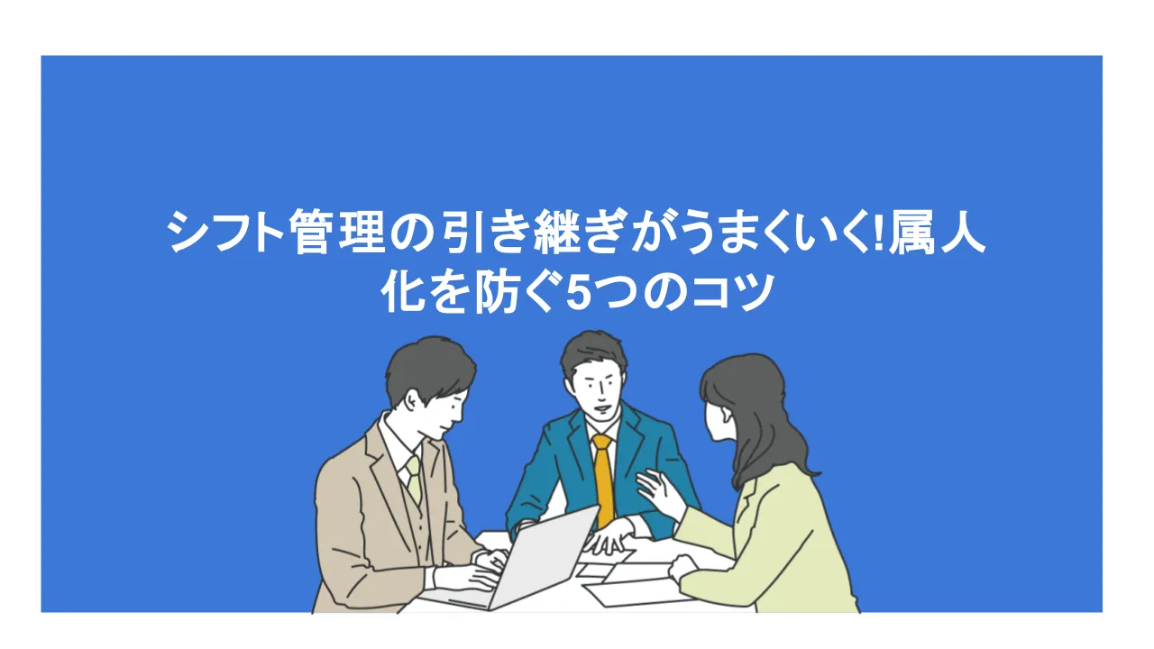 シフト管理の引き継ぎがうまくいく!属人化を防ぐ5つのコツ