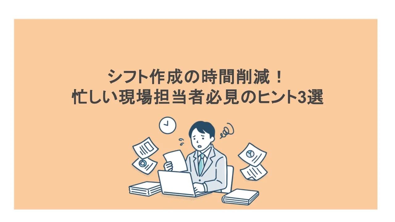 シフト作成の時間削減！忙しい現場担当者必見のヒント3選